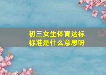 初三女生体育达标标准是什么意思呀