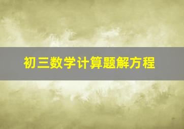 初三数学计算题解方程