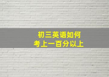 初三英语如何考上一百分以上