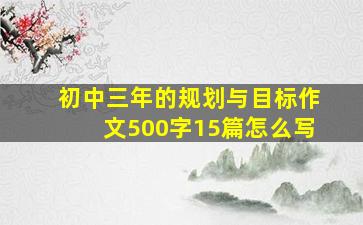 初中三年的规划与目标作文500字15篇怎么写