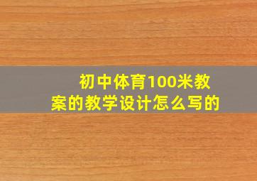 初中体育100米教案的教学设计怎么写的