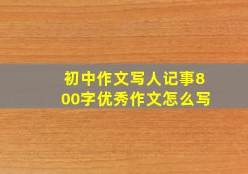 初中作文写人记事800字优秀作文怎么写