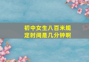 初中女生八百米规定时间是几分钟啊