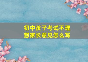 初中孩子考试不理想家长意见怎么写