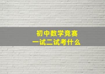 初中数学竞赛一试二试考什么