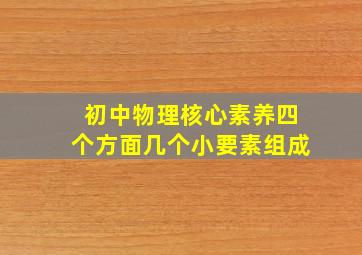 初中物理核心素养四个方面几个小要素组成