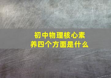 初中物理核心素养四个方面是什么