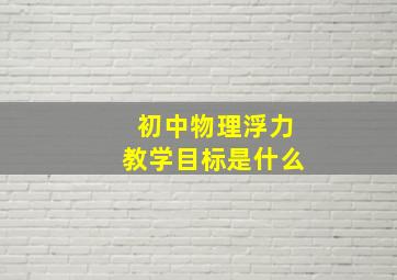 初中物理浮力教学目标是什么