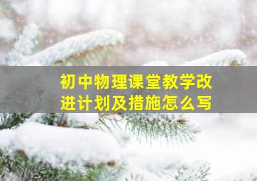 初中物理课堂教学改进计划及措施怎么写