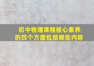 初中物理课程核心素养的四个方面包括哪些内容