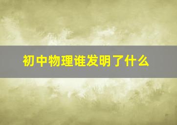 初中物理谁发明了什么