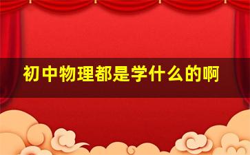 初中物理都是学什么的啊