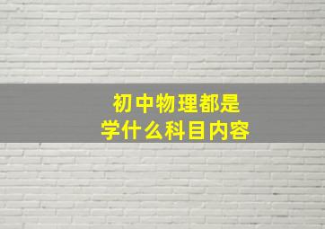 初中物理都是学什么科目内容