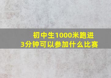 初中生1000米跑进3分钟可以参加什么比赛