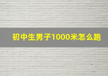 初中生男子1000米怎么跑