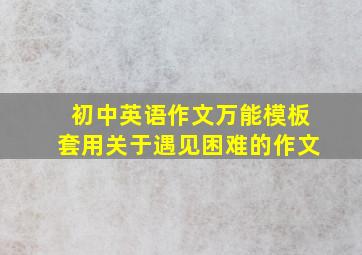 初中英语作文万能模板套用关于遇见困难的作文