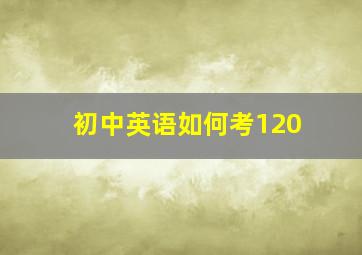 初中英语如何考120