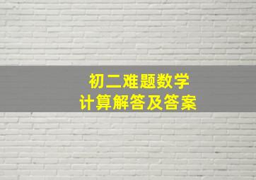 初二难题数学计算解答及答案