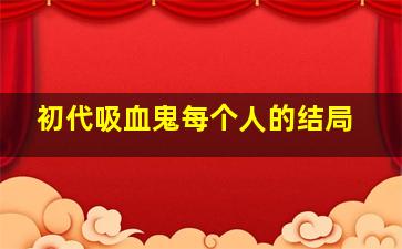 初代吸血鬼每个人的结局