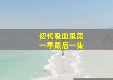 初代吸血鬼第一季最后一集