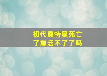 初代奥特曼死亡了复活不了了吗