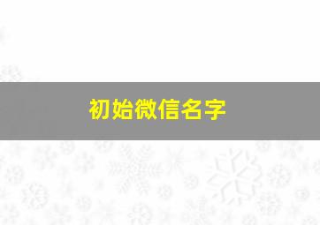 初始微信名字