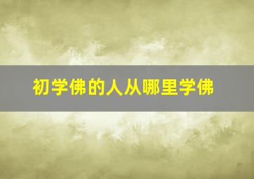 初学佛的人从哪里学佛