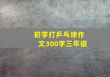 初学打乒乓球作文300字三年级