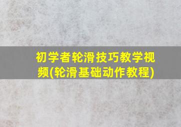 初学者轮滑技巧教学视频(轮滑基础动作教程)