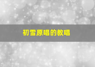 初雪原唱的教唱