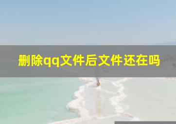 删除qq文件后文件还在吗