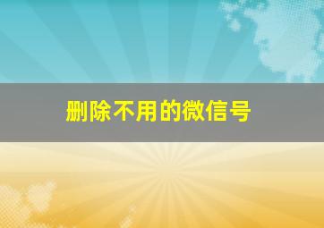 删除不用的微信号