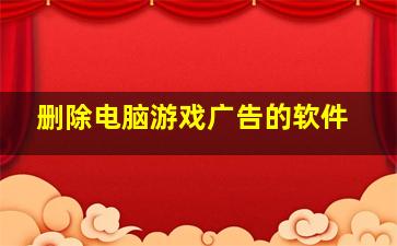 删除电脑游戏广告的软件