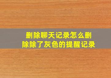 删除聊天记录怎么删除除了灰色的提醒记录