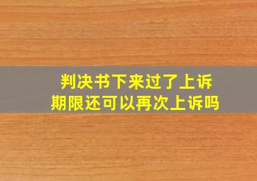 判决书下来过了上诉期限还可以再次上诉吗