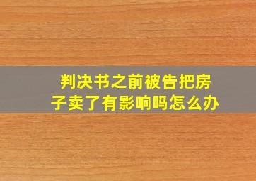 判决书之前被告把房子卖了有影响吗怎么办