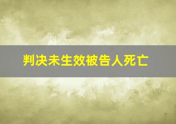 判决未生效被告人死亡