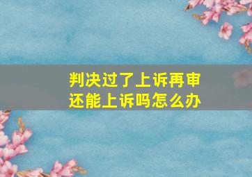 判决过了上诉再审还能上诉吗怎么办