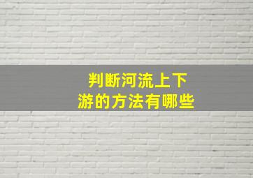 判断河流上下游的方法有哪些