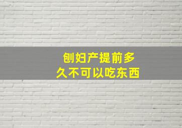 刨妇产提前多久不可以吃东西