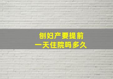 刨妇产要提前一天住院吗多久