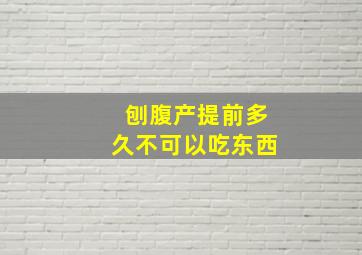 刨腹产提前多久不可以吃东西