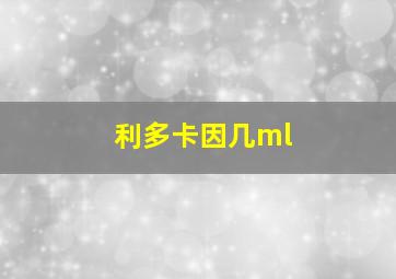 利多卡因几ml