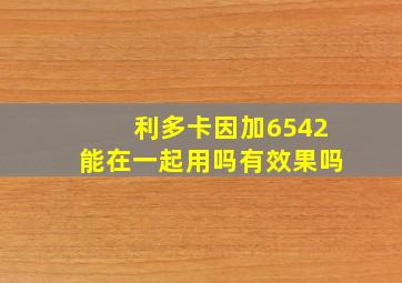 利多卡因加6542能在一起用吗有效果吗