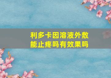 利多卡因溶液外敷能止疼吗有效果吗