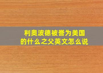 利奥波德被誉为美国的什么之父英文怎么说