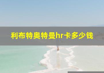 利布特奥特曼hr卡多少钱