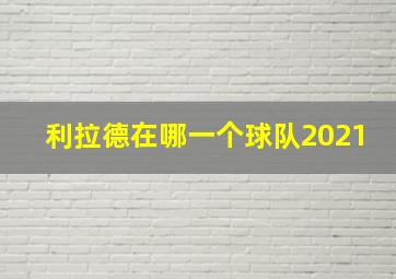 利拉德在哪一个球队2021