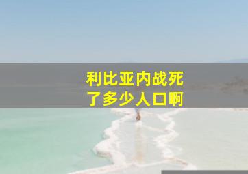 利比亚内战死了多少人口啊