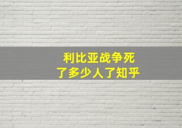 利比亚战争死了多少人了知乎